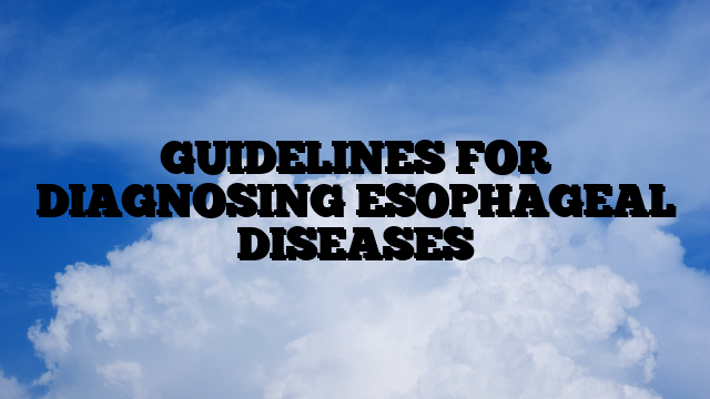 GUIDELINES FOR DIAGNOSING ESOPHAGEAL DISEASES