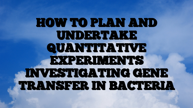 HOW TO PLAN AND UNDERTAKE QUANTITATIVE EXPERIMENTS INVESTIGATING GENE TRANSFER IN BACTERIA