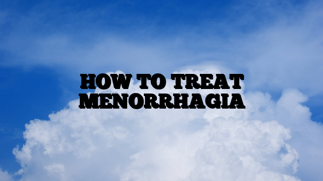 HOW TO TREAT MENORRHAGIA