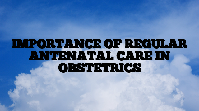 IMPORTANCE OF REGULAR ANTENATAL CARE IN OBSTETRICS