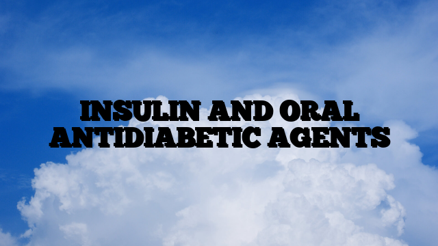 INSULIN AND ORAL ANTIDIABETIC AGENTS
