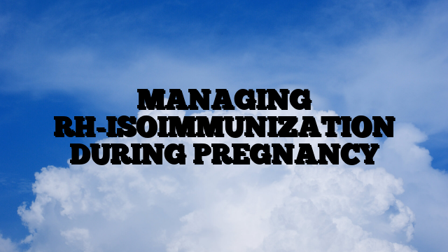 MANAGING RH-ISOIMMUNIZATION DURING PREGNANCY