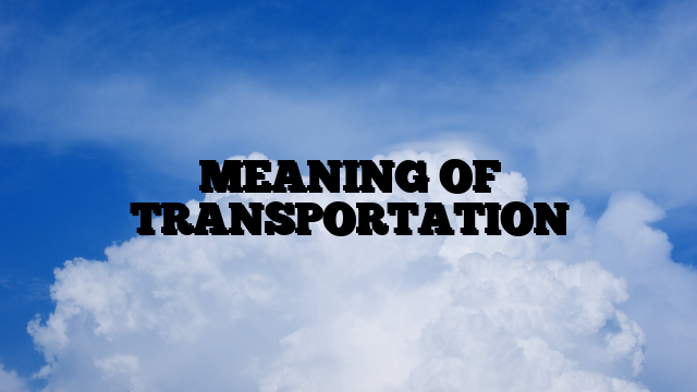 MEANING OF TRANSPORTATION