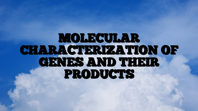 MOLECULAR CHARACTERIZATION OF GENES AND THEIR PRODUCTS