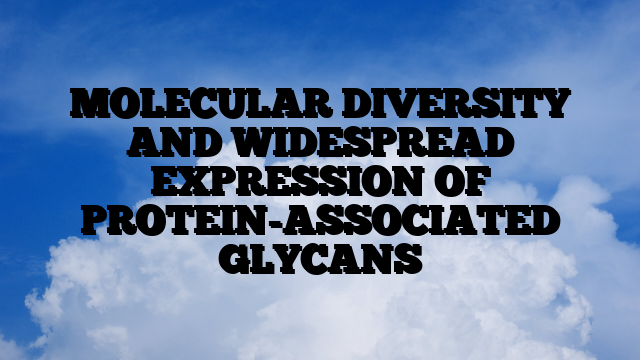 MOLECULAR DIVERSITY AND WIDESPREAD EXPRESSION OF PROTEIN-ASSOCIATED GLYCANS