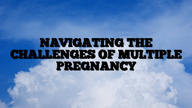 NAVIGATING THE CHALLENGES OF MULTIPLE PREGNANCY