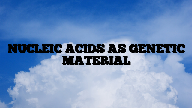NUCLEIC ACIDS AS GENETIC MATERIAL