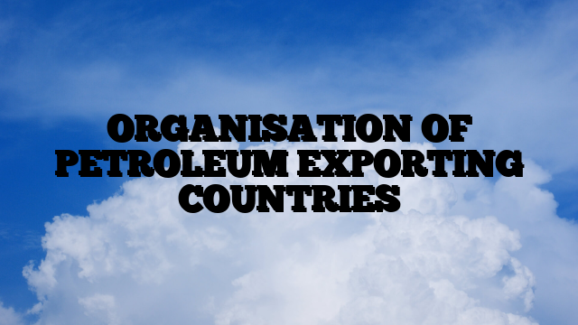 ORGANISATION OF PETROLEUM EXPORTING COUNTRIES