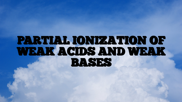 PARTIAL IONIZATION OF WEAK ACIDS AND  WEAK BASES