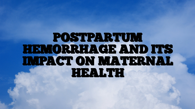 POSTPARTUM HEMORRHAGE AND ITS IMPACT ON MATERNAL HEALTH