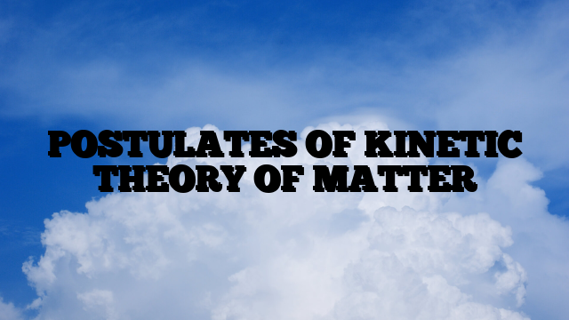 POSTULATES OF KINETIC THEORY OF MATTER