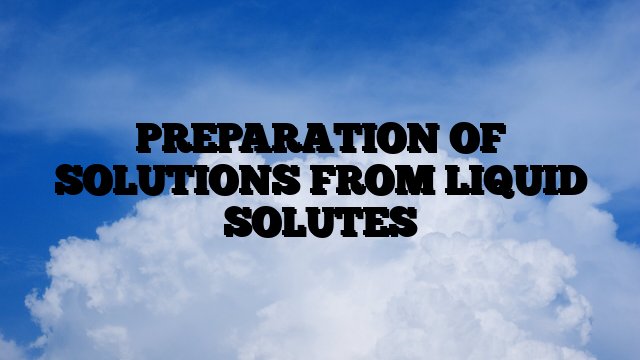 PREPARATION OF SOLUTIONS FROM LIQUID SOLUTES