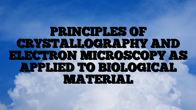 PRINCIPLES OF CRYSTALLOGRAPHY AND ELECTRON MICROSCOPY AS APPLIED TO BIOLOGICAL MATERIAL