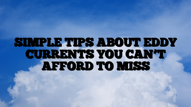 SIMPLE TIPS ABOUT EDDY CURRENTS YOU CAN’T AFFORD TO MISS