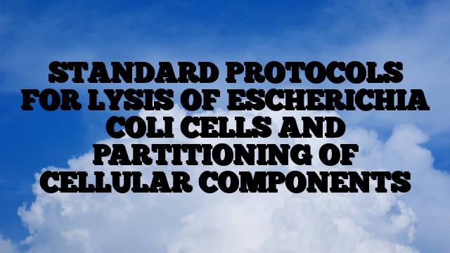 STANDARD PROTOCOLS FOR LYSIS OF ESCHERICHIA COLI CELLS AND PARTITIONING OF CELLULAR COMPONENTS