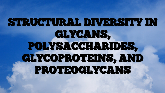STRUCTURAL DIVERSITY IN GLYCANS, POLYSACCHARIDES, GLYCOPROTEINS, AND PROTEOGLYCANS