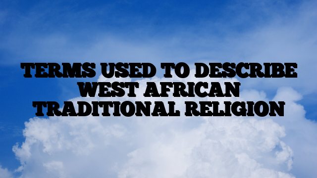 TERMS USED TO DESCRIBE WEST AFRICAN TRADITIONAL RELIGION
