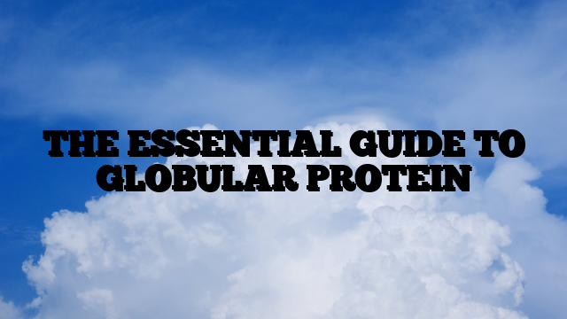 THE ESSENTIAL GUIDE TO GLOBULAR PROTEIN