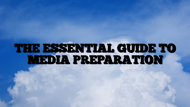 THE ESSENTIAL GUIDE TO MEDIA PREPARATION