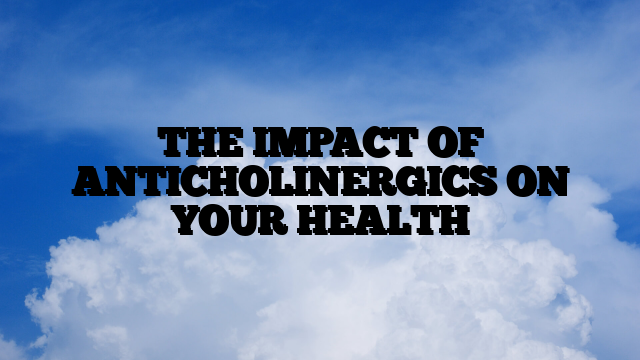 THE IMPACT OF ANTICHOLINERGICS ON YOUR HEALTH