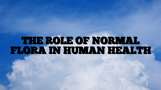 THE ROLE OF NORMAL FLORA IN HUMAN HEALTH THE ROLE OF NORMAL FLORA IN HUMAN HEALTH