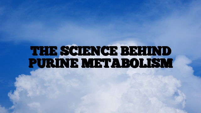 THE SCIENCE BEHIND PURINE METABOLISM