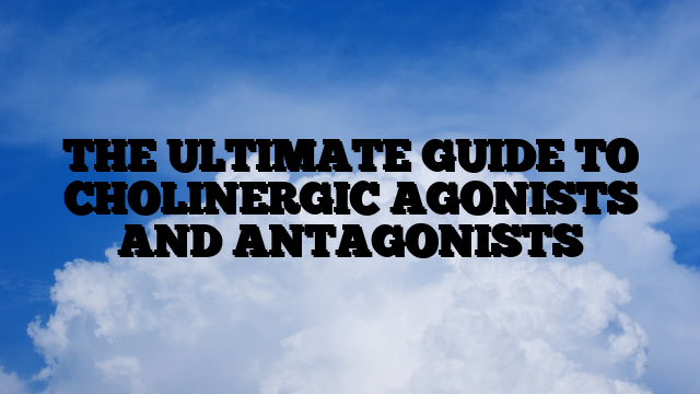 THE ULTIMATE GUIDE TO CHOLINERGIC AGONISTS AND ANTAGONISTS THE ULTIMATE GUIDE TO CHOLINERGIC AGONISTS AND ANTAGONISTS