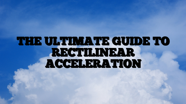 THE ULTIMATE GUIDE TO RECTILINEAR ACCELERATION