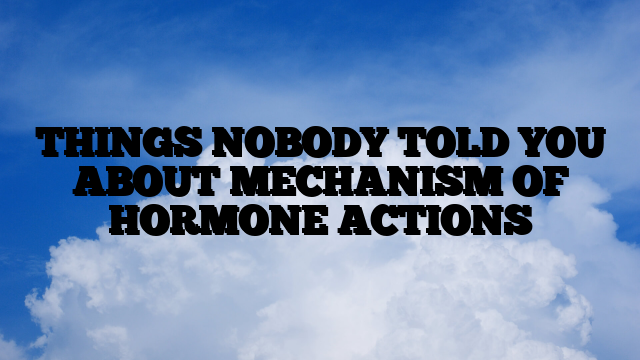 THINGS NOBODY TOLD YOU ABOUT MECHANISM OF HORMONE ACTIONS