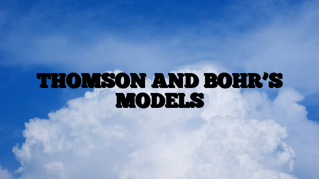 THOMSON AND BOHR’S MODELS