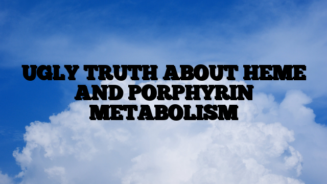 UGLY TRUTH ABOUT HEME AND PORPHYRIN METABOLISM
