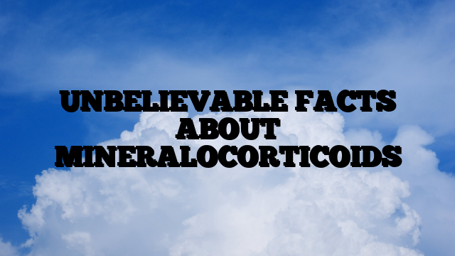 UNBELIEVABLE FACTS ABOUT MINERALOCORTICOIDS