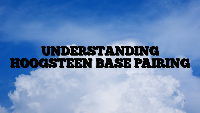 UNDERSTANDING HOOGSTEEN BASE PAIRING